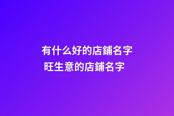 有什么好的店鋪名字 旺生意的店鋪名字-第1張-店鋪起名-玄機派